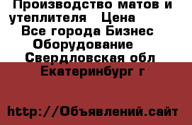 	Производство матов и утеплителя › Цена ­ 100 - Все города Бизнес » Оборудование   . Свердловская обл.,Екатеринбург г.